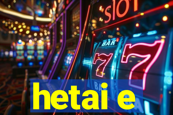 hetai e