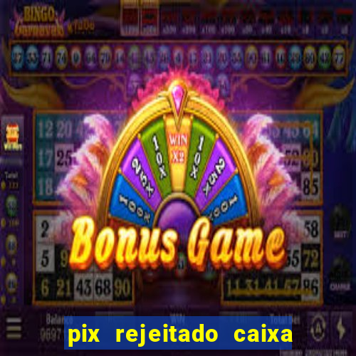 pix rejeitado caixa dinheiro sumiu