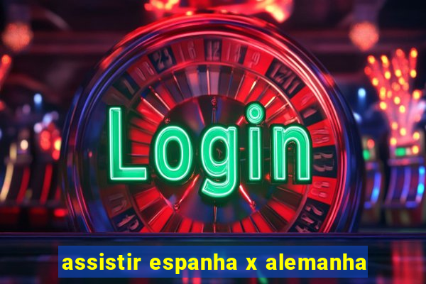 assistir espanha x alemanha