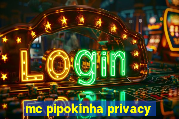 mc pipokinha privacy