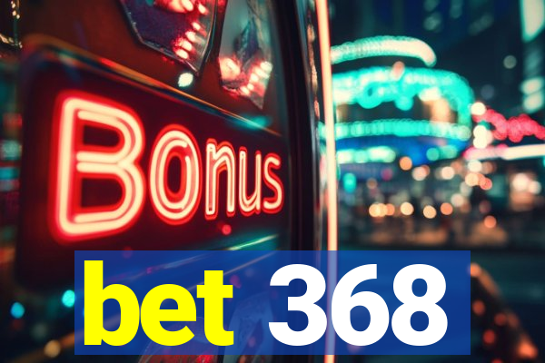 bet 368