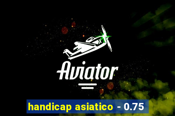 handicap asiatico - 0.75