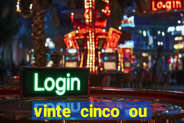 vinte cinco ou vinte e cinco