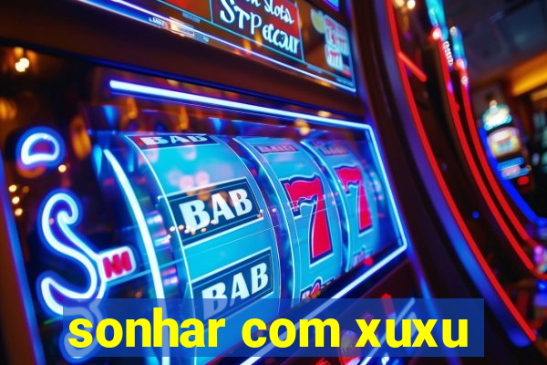 sonhar com xuxu