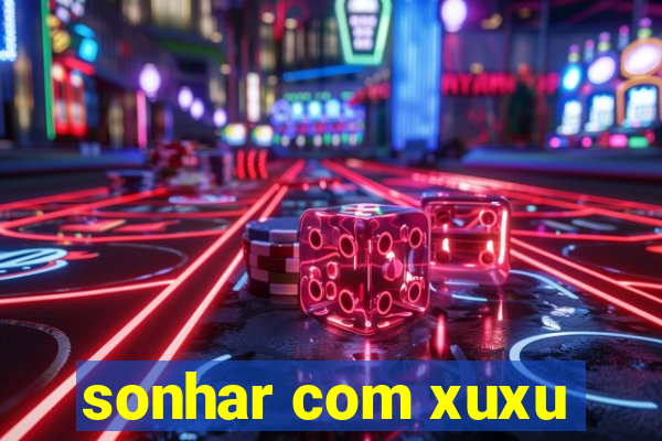 sonhar com xuxu