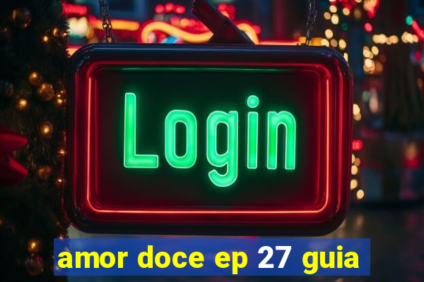 amor doce ep 27 guia