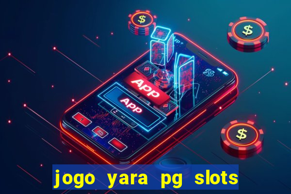 jogo yara pg slots paga mesmo