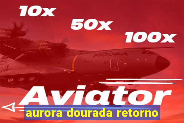 aurora dourada retorno