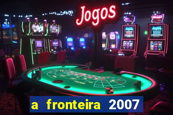 a fronteira 2007 filme completo download