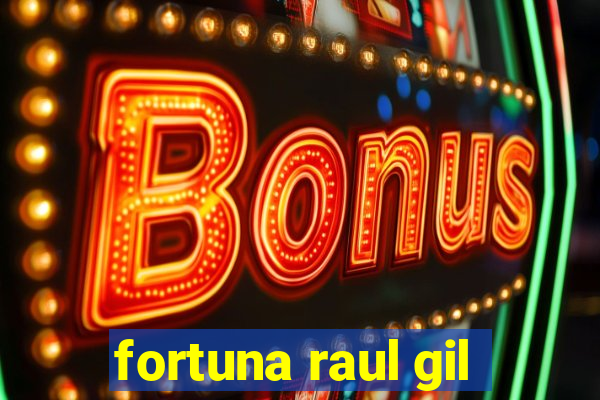 fortuna raul gil