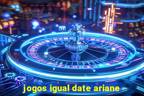 jogos igual date ariane