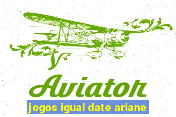 jogos igual date ariane