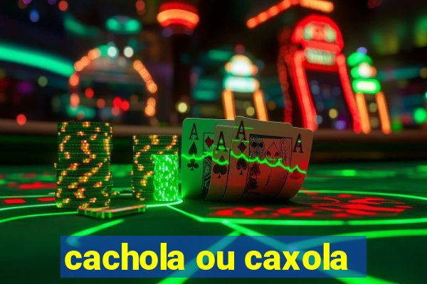 cachola ou caxola