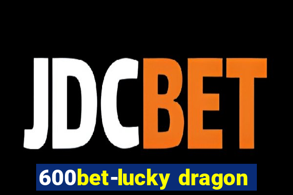 600bet-lucky dragon