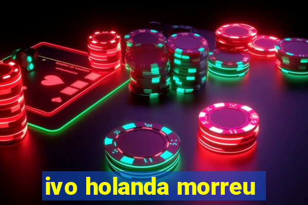 ivo holanda morreu