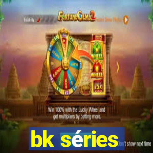 bk séries