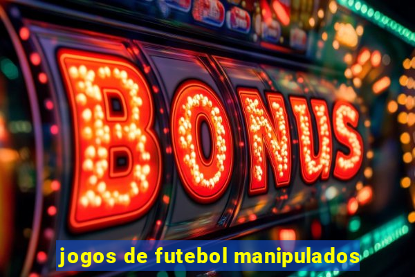 jogos de futebol manipulados