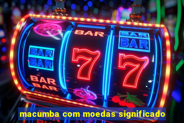 macumba com moedas significado