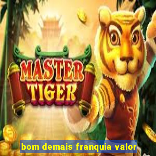 bom demais franquia valor