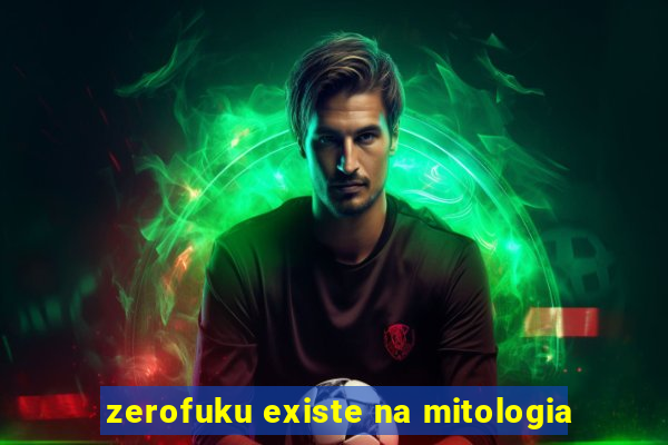 zerofuku existe na mitologia