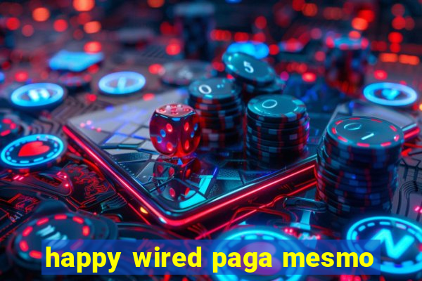 happy wired paga mesmo