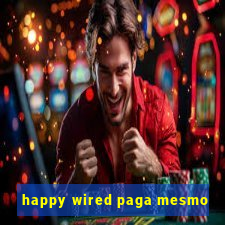 happy wired paga mesmo