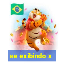 se exibindo x