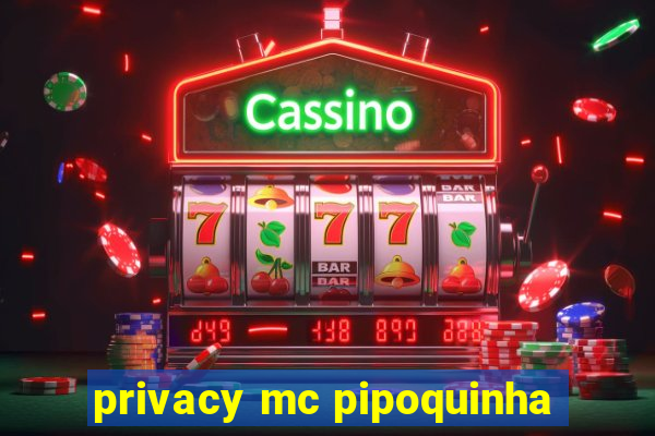 privacy mc pipoquinha