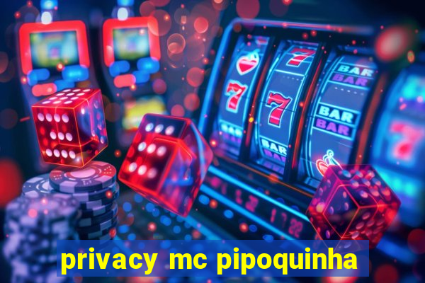 privacy mc pipoquinha