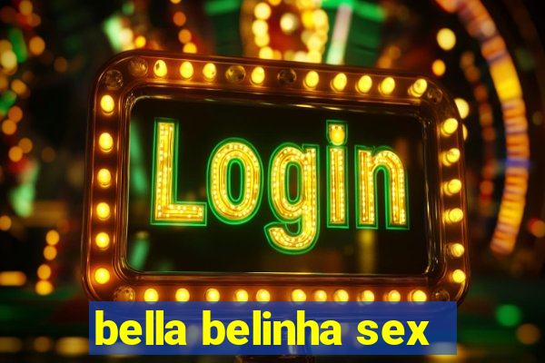 bella belinha sex