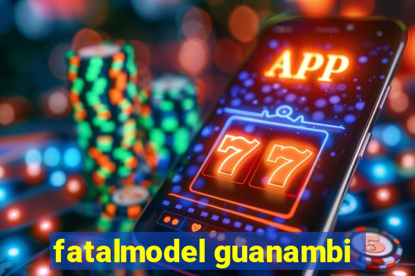 fatalmodel guanambi