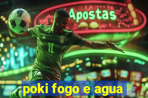 poki fogo e agua