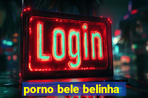 porno bele belinha