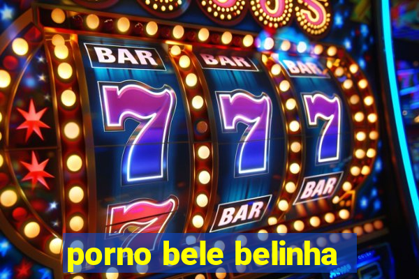 porno bele belinha