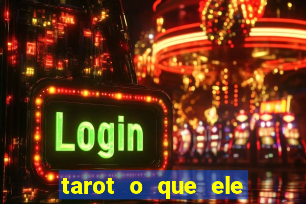 tarot o que ele sente por mim