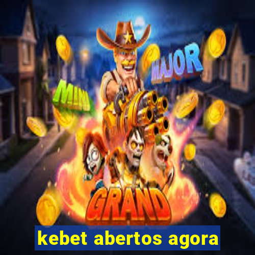 kebet abertos agora