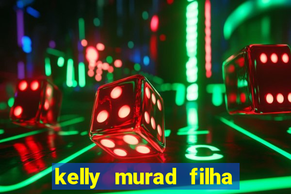 kelly murad filha de beto carrero