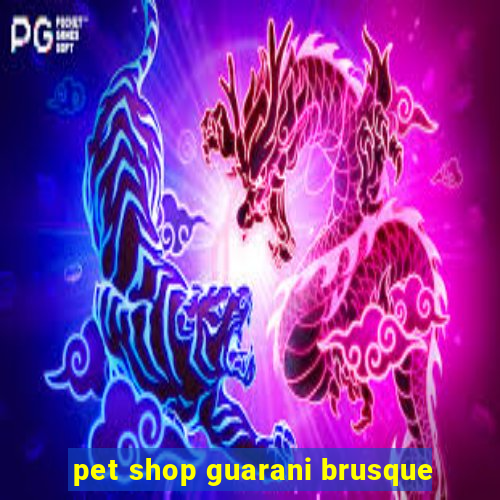 pet shop guarani brusque