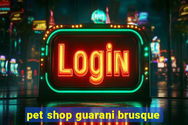 pet shop guarani brusque