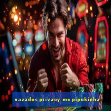 vazados privacy mc pipokinha