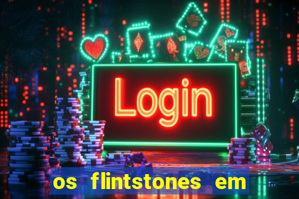 os flintstones em viva rock vegas filme completo dublado