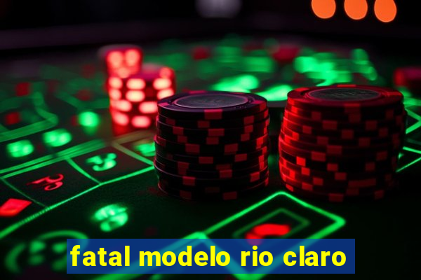 fatal modelo rio claro