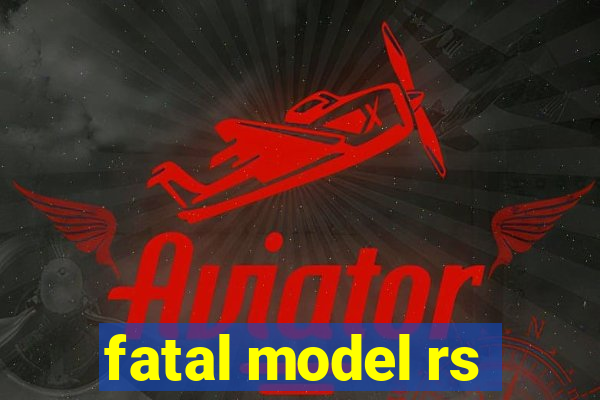 fatal model rs