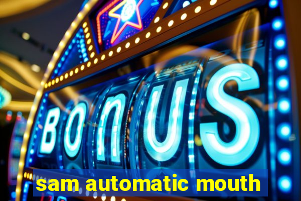 sam automatic mouth