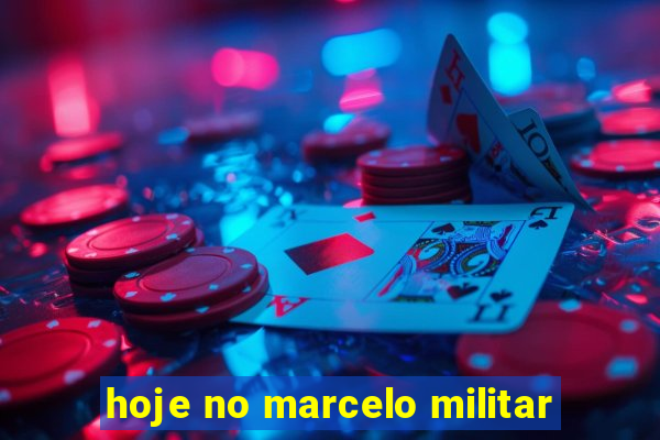 hoje no marcelo militar