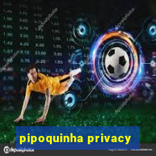 pipoquinha privacy