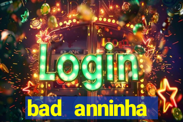 bad anninha conteudo gratis