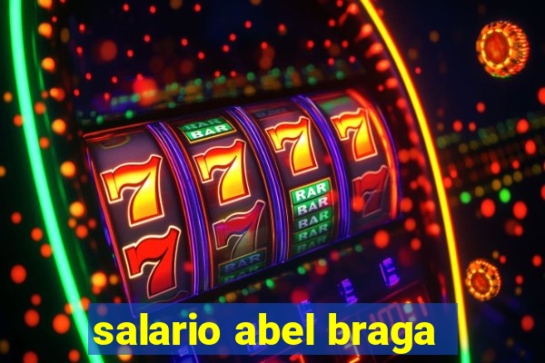 salario abel braga