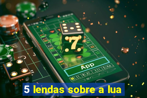 5 lendas sobre a lua