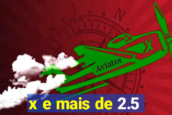 x e mais de 2.5